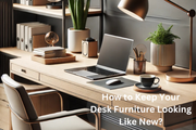 How to Keep Your Desk Furniture Looking Like New? - Le Divano
